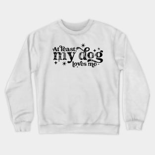 At least my dog loves me Crewneck Sweatshirt